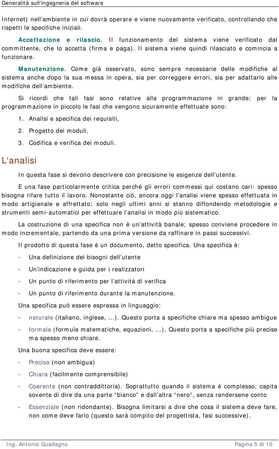 Come già osservato, sono sempre necessarie delle modifiche al sistema anche dopo la sua messa in opera, sia per correggere errori, sia per adattarlo alle modifiche dell ambiente.