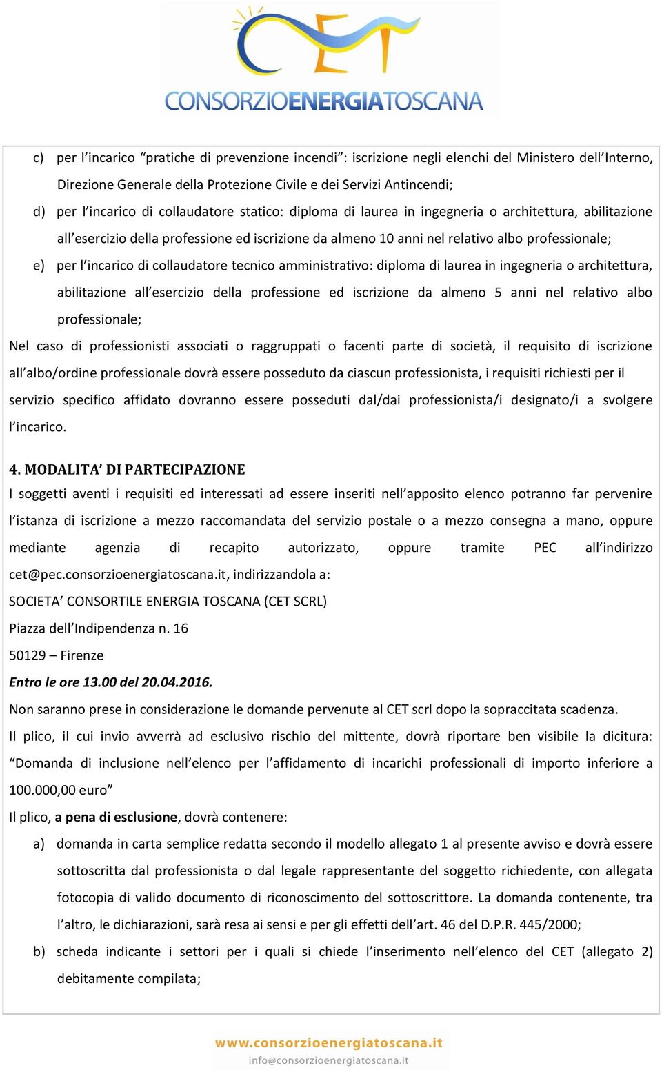 di collaudatore tecnico amministrativo: diploma di laurea in ingegneria o architettura, abilitazione all esercizio della professione ed iscrizione da almeno 5 anni nel relativo albo professionale;