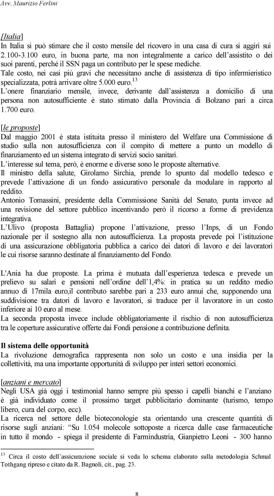 Tale costo, nei casi più gravi che necessitano anche di assistenza di tipo infermieristico specializzata, potrà arrivare oltre 5.000 euro.