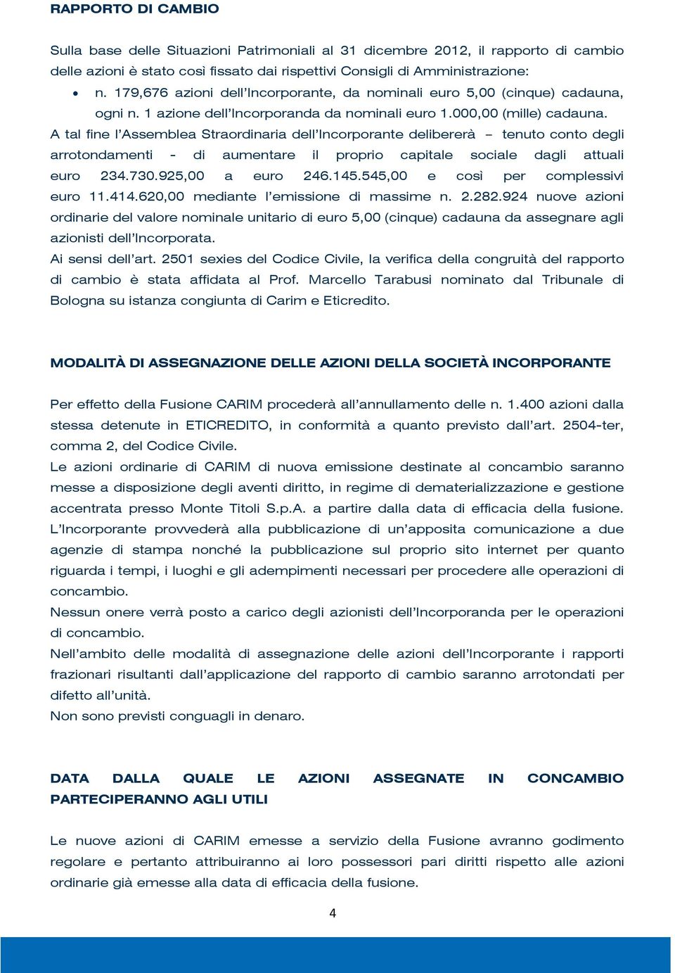 A tal fine l Assemblea Straordinaria dell Incorporante delibererà tenuto conto degli arrotondamenti - di aumentare il proprio capitale sociale dagli attuali euro 234.730.925,00 a euro 246.145.