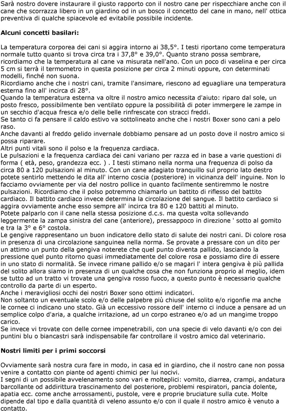 I testi riportano come temperatura normale tutto quanto si trova circa tra i 37,8 e 39,0. Quanto strano possa sembrare, ricordiamo che la temperatura al cane va misurata nell'ano.