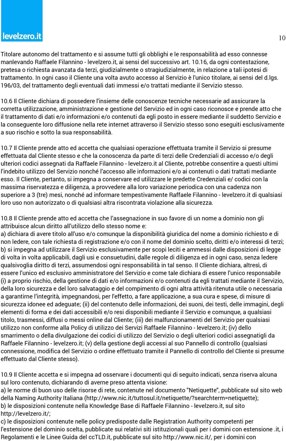 In ogni caso il Cliente una volta avuto accesso al Servizio è l'unico titolare, ai sensi del d.lgs. 196/03, del trattamento degli eventuali dati immessi e/o trattati mediante il Servizio stesso. 10.