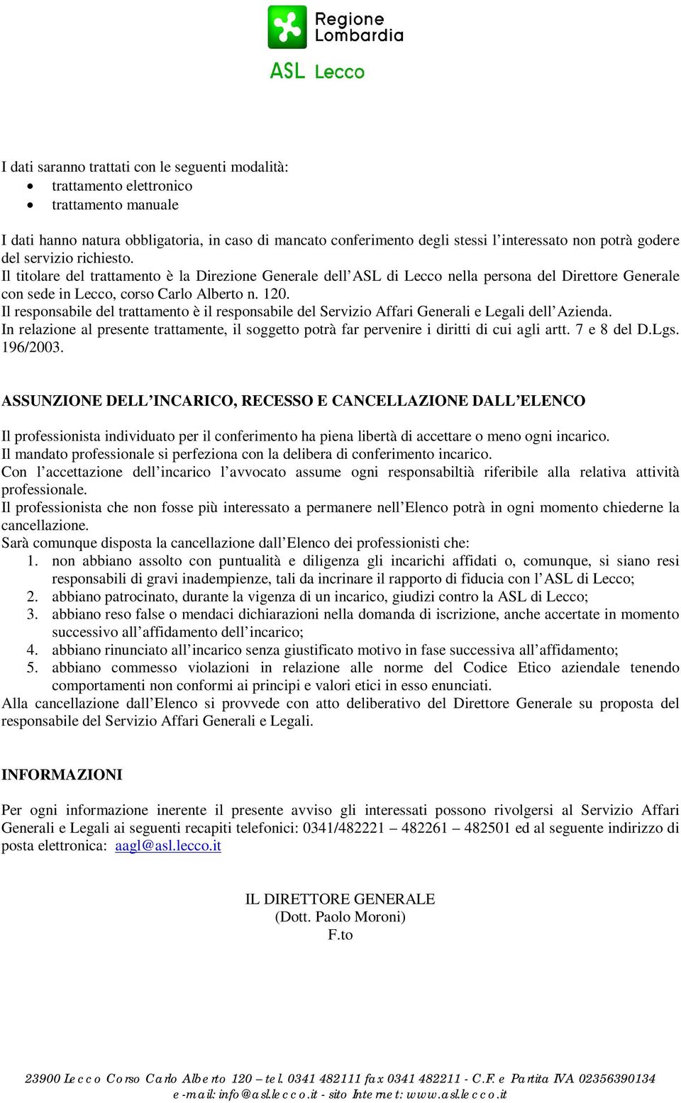 Il responsabile del trattamento è il responsabile del Servizio Affari Generali e Legali dell Azienda. In relazione al presente trattamente, il soggetto potrà far pervenire i diritti di cui agli artt.