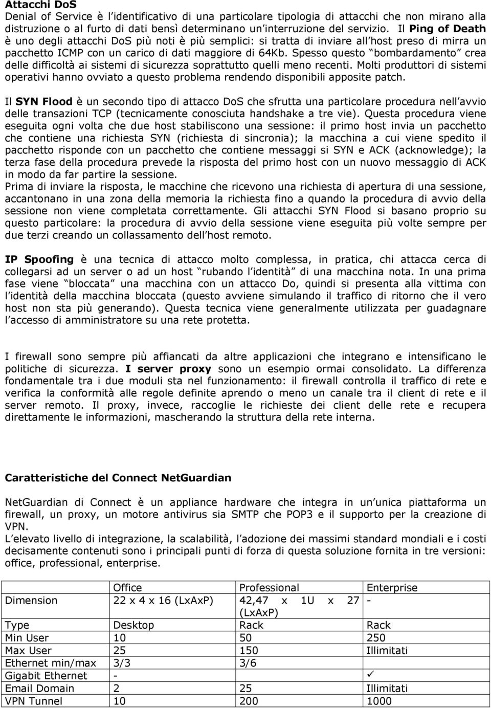 Spesso questo bombardamento crea delle difficoltà ai sistemi di sicurezza soprattutto quelli meno recenti.