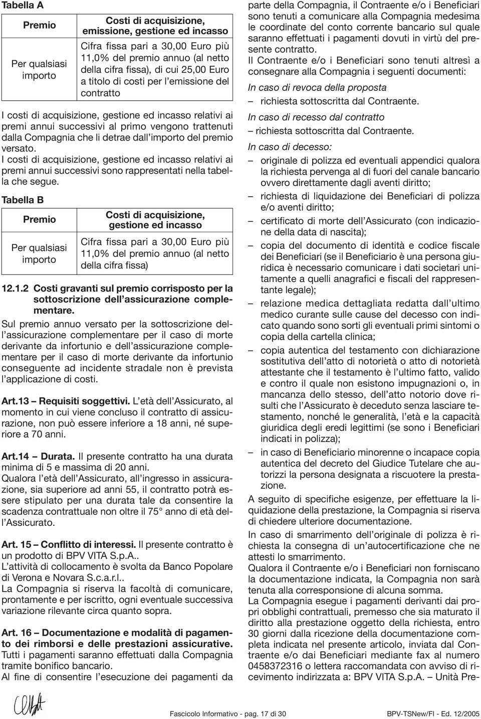 Tabella B Premio Per qualsiasi importo Costi di acquisizione, emissione, gestione ed incasso Cifra fissa pari a 30,00 Euro più 11,0% del premio annuo (al netto della cifra fissa), di cui 25,00 Euro a