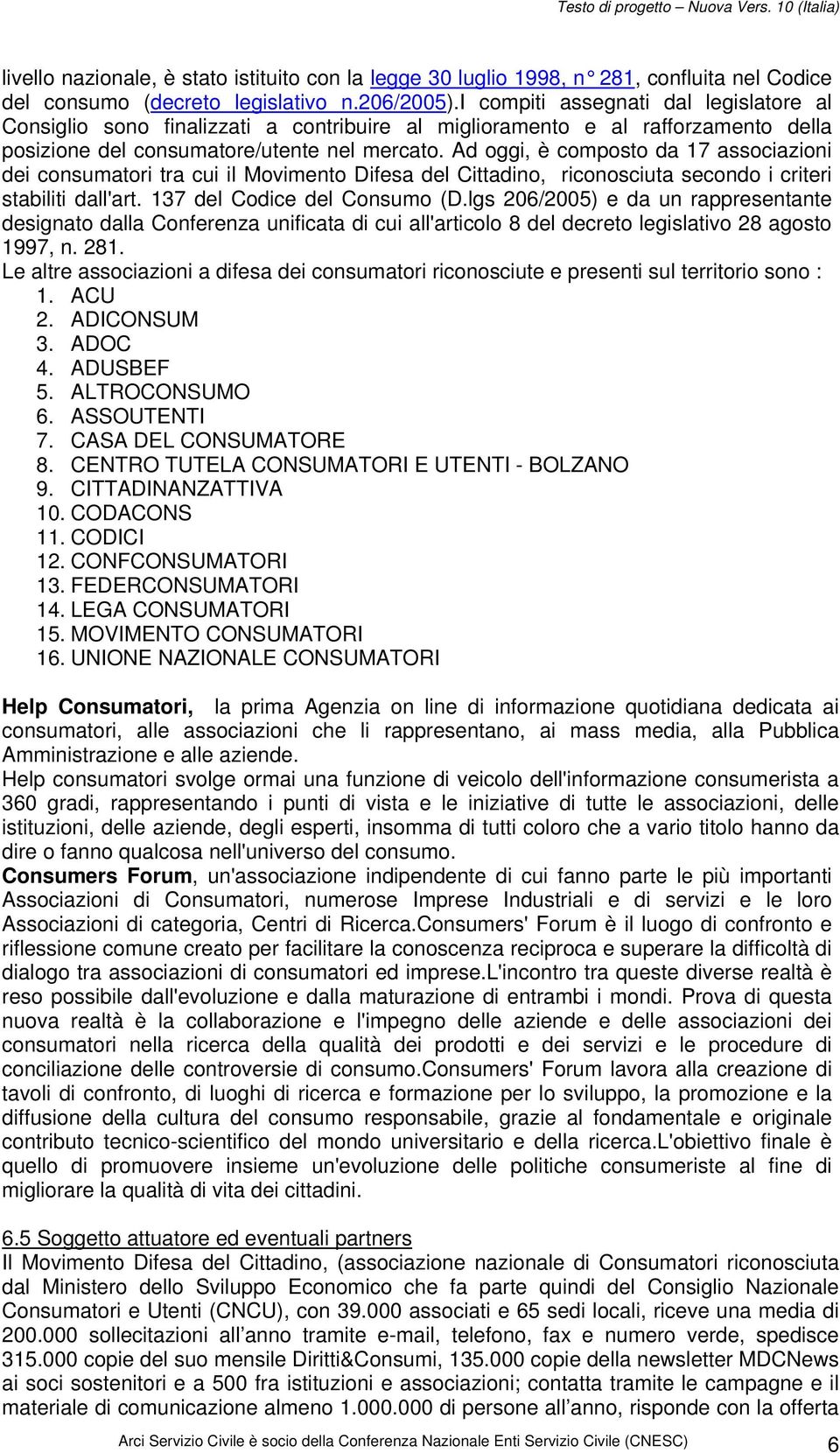 Ad oggi, è composto da 17 associazioni dei consumatori tra cui il Movimento Difesa del Cittadino, riconosciuta secondo i criteri stabiliti dall'art. 137 del Codice del Consumo (D.