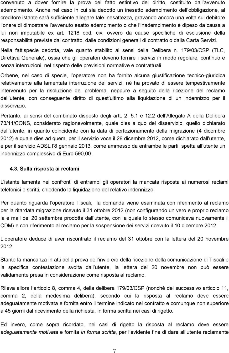 dimostrare l avvenuto esatto adempimento o che l inadempimento è dipeso da causa a lui non imputabile ex art. 1218 cod.