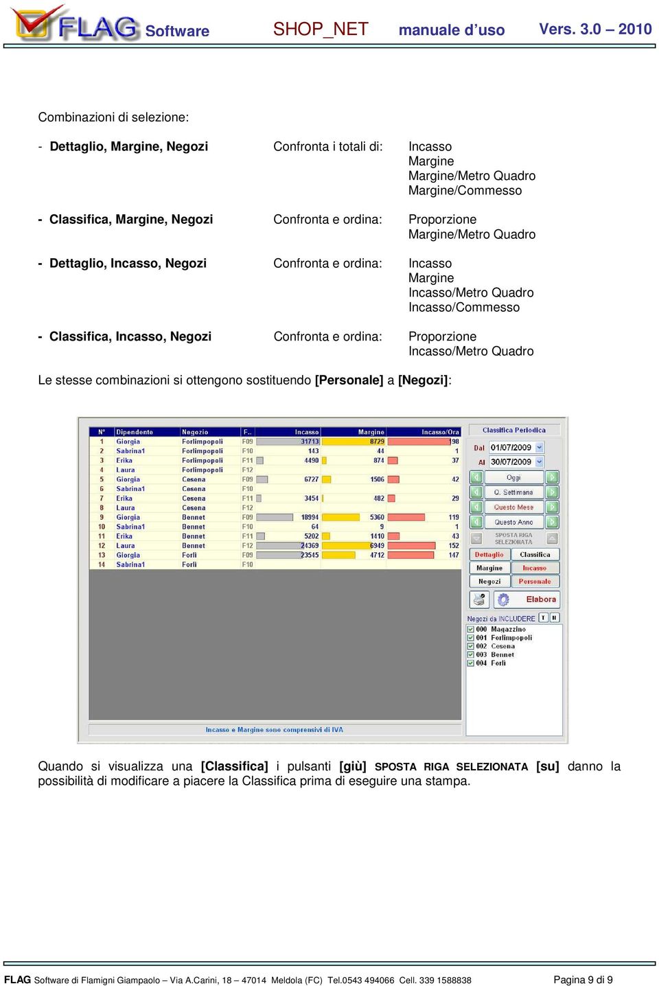 Proporzione Incasso/Metro Quadro Le stesse combinazioni si ottengono sostituendo [Personale] a [Negozi]: Quando si visualizza una [Classifica] i pulsanti [giù] SPOSTA RIGA SELEZIONATA [su]