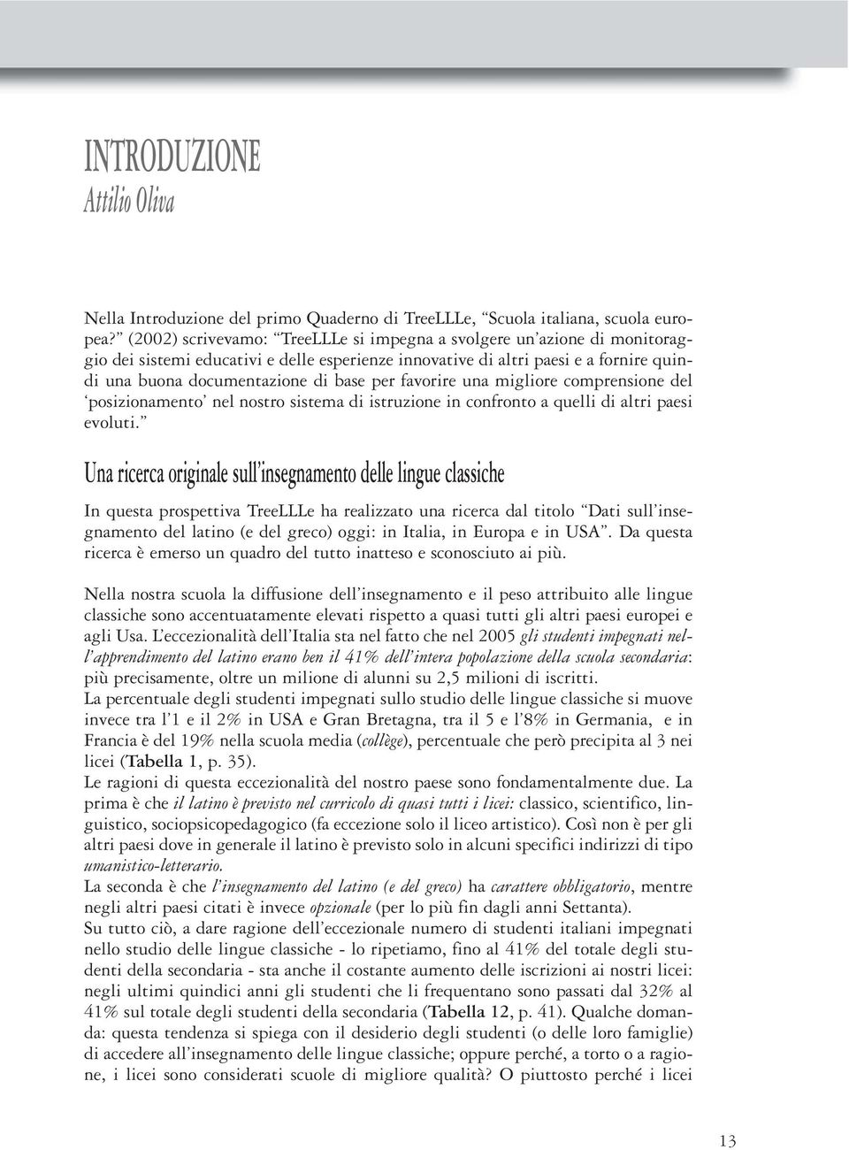 favorire una migliore comprensione del posizionamento nel nostro sistema di istruzione in confronto a quelli di altri paesi evoluti.