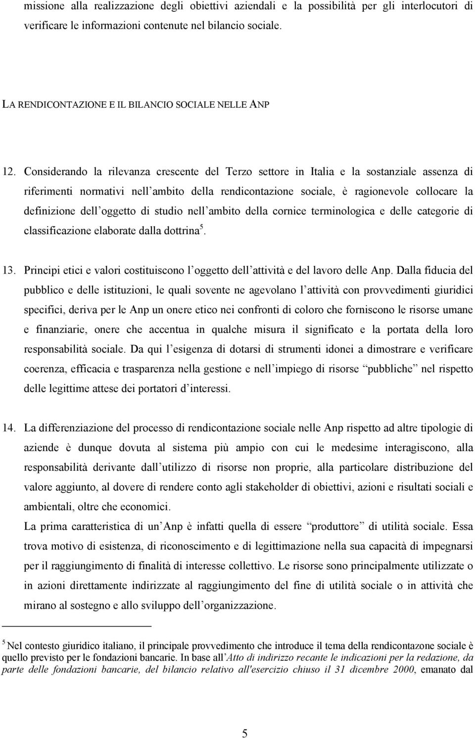 Considerando la rilevanza crescente del Terzo settore in Italia e la sostanziale assenza di riferimenti normativi nell ambito della rendicontazione sociale, è ragionevole collocare la definizione