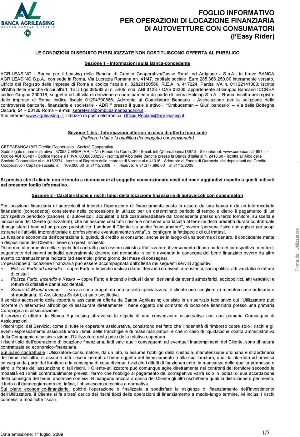 250,00 interamente versato, Ufficio del Registro delle Imprese di Roma e codice fiscale n. 02820100580, R.E.A. n. 417224, Partita IVA n. 01122141003; iscritta all'albo delle Banche di cui all'art.