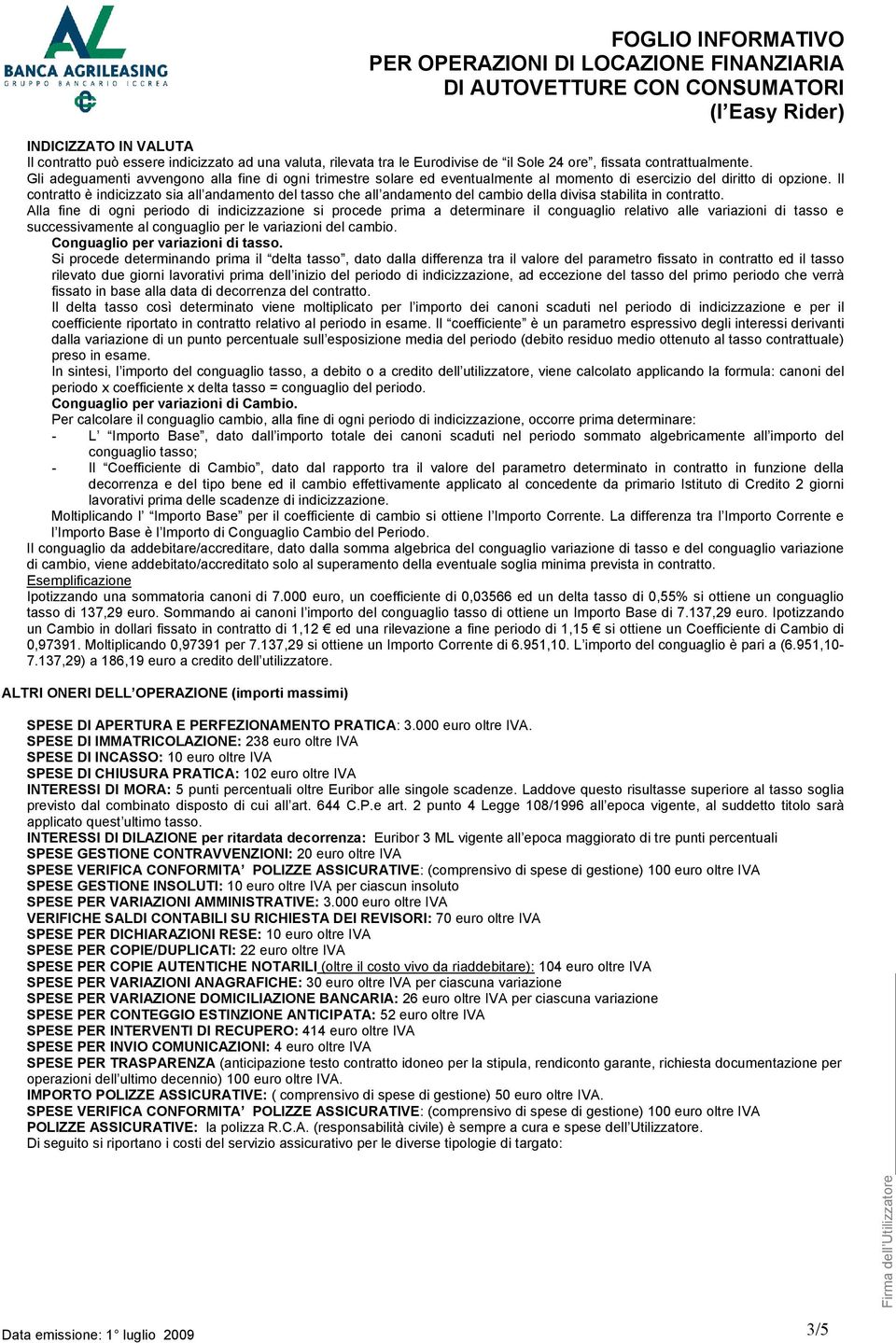 Il contratto è indicizzato sia all andamento del tasso che all andamento del cambio della divisa stabilita in contratto.