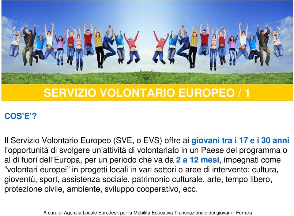 volontariato in un Paese del programma o al di fuori dell Europa, per un periodo che va da 2 a 12 mesi, impegnati come