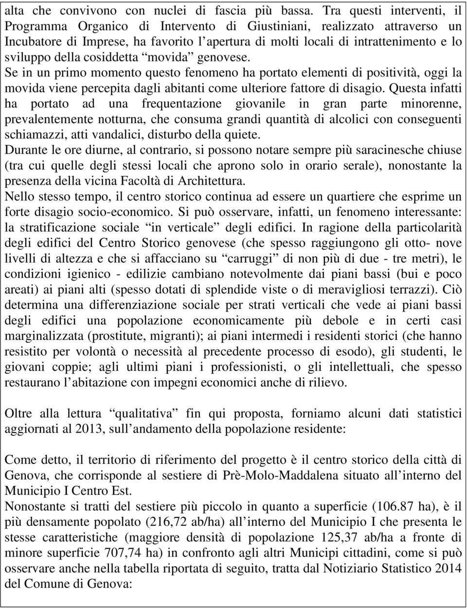 della cosiddetta movida genovese. Se in un primo momento questo fenomeno ha portato elementi di positività, oggi la movida viene percepita dagli abitanti come ulteriore fattore di disagio.