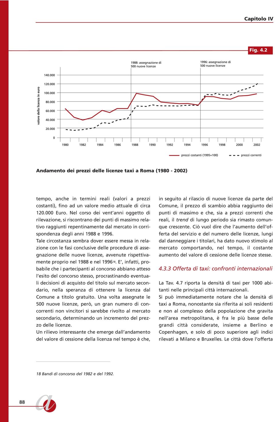 Tale circostanza sembra dover essere messa in relazione con le fasi conclusive delle procedure di assegnazione delle nuove licenze, avvenute rispettivamente proprio nel 1988 e nel 1996 18.