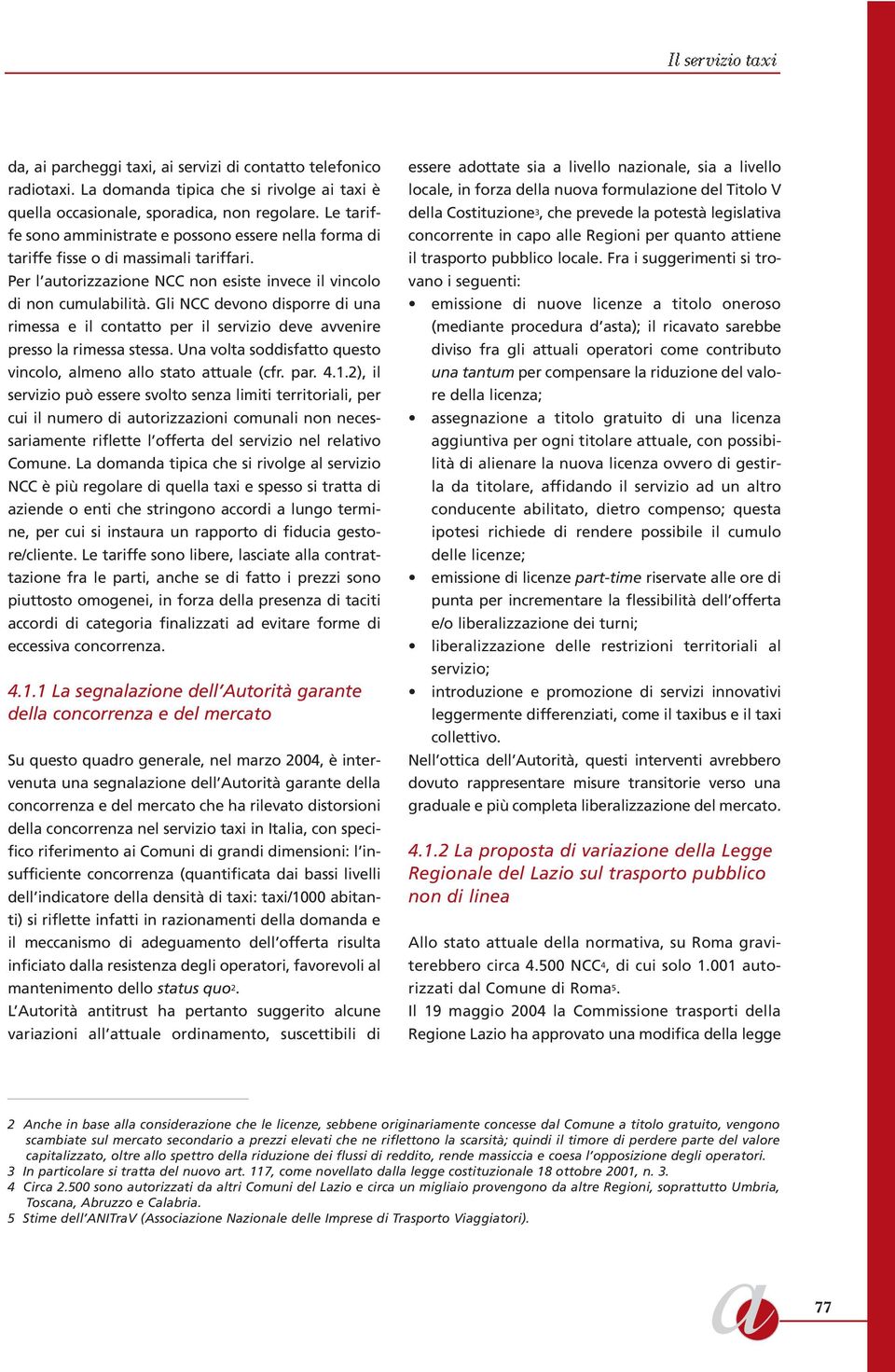 Gli NCC devono disporre di una rimessa e il contatto per il servizio deve avvenire presso la rimessa stessa. Una volta soddisfatto questo vincolo, almeno allo stato attuale (cfr. par. 4.1.