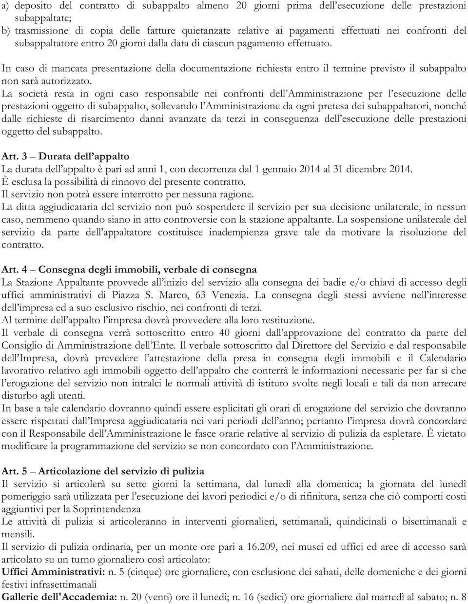 In caso di mancata presentazione della documentazione richiesta entro il termine previsto il subappalto non sarà autorizzato.