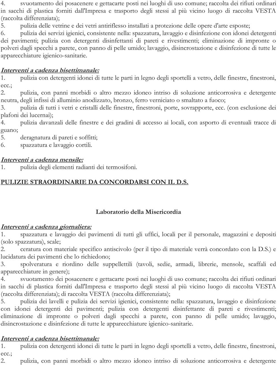 pulizia dei servizi igienici, consistente nella: spazzatura, lavaggio e disinfezione con idonei detergenti dei pavimenti; pulizia con detergenti disinfettanti di pareti e rivestimenti; eliminazione