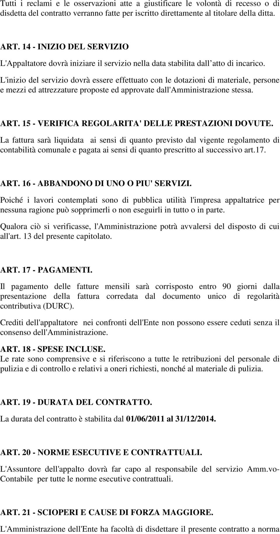 L'inizio del servizio dovrà essere effettuato con le dotazioni di materiale, persone e mezzi ed attrezzature proposte ed approvate dall'amministrazione stessa. ART.