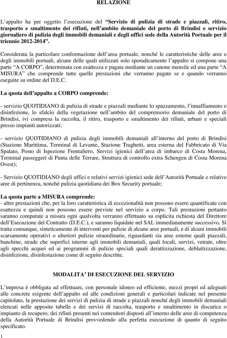 Considerata la particolare conformazione dell area portuale, nonché le caratteristiche delle aree e degli immobili portuali, alcune delle quali utilizzati solo sporadicamente l appalto si compone una