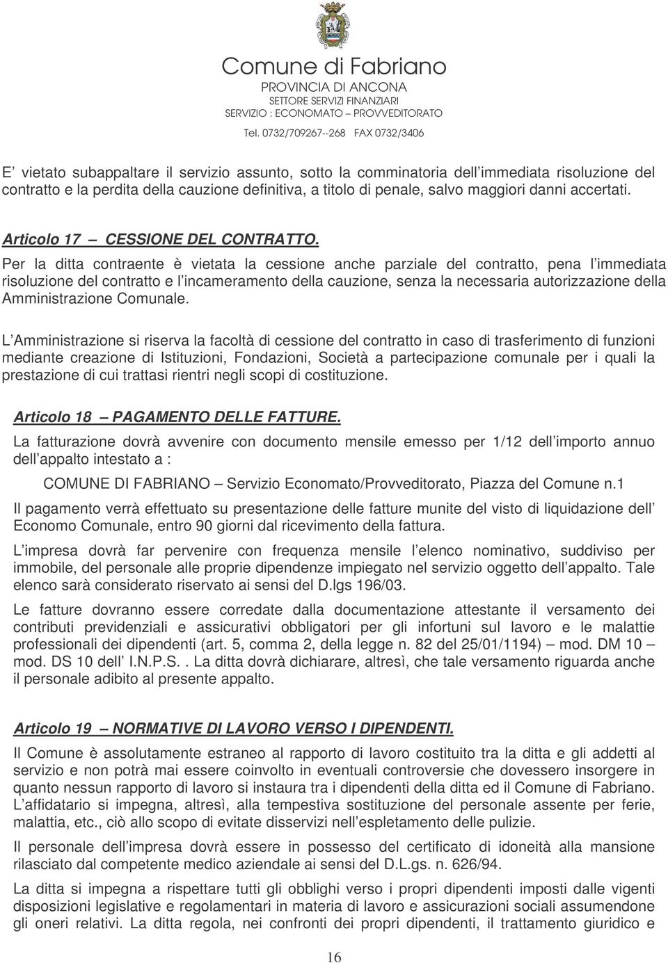 Per la ditta contraente è vietata la cessione anche parziale del contratto, pena l immediata risoluzione del contratto e l incameramento della cauzione, senza la necessaria autorizzazione della