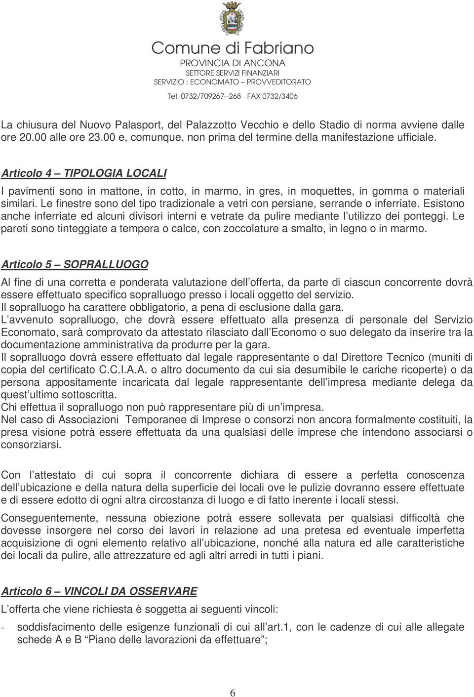 Le finestre sono del tipo tradizionale a vetri con persiane, serrande o inferriate. Esistono anche inferriate ed alcuni divisori interni e vetrate da pulire mediante l utilizzo dei ponteggi.