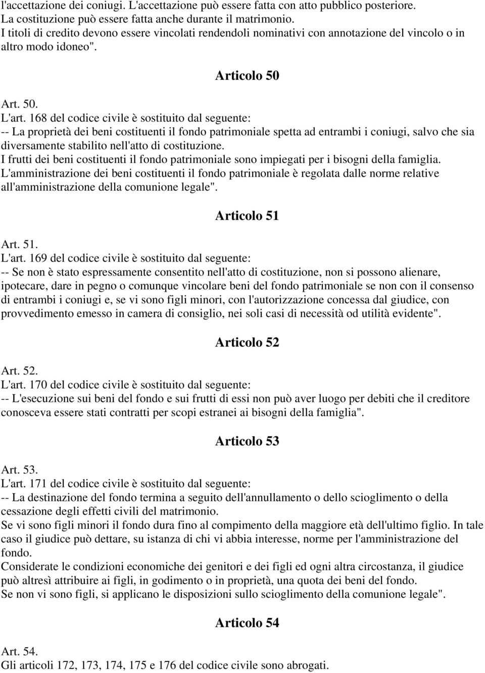 168 del codice civile è sostituito dal seguente: -- La proprietà dei beni costituenti il fondo patrimoniale spetta ad entrambi i coniugi, salvo che sia diversamente stabilito nell'atto di