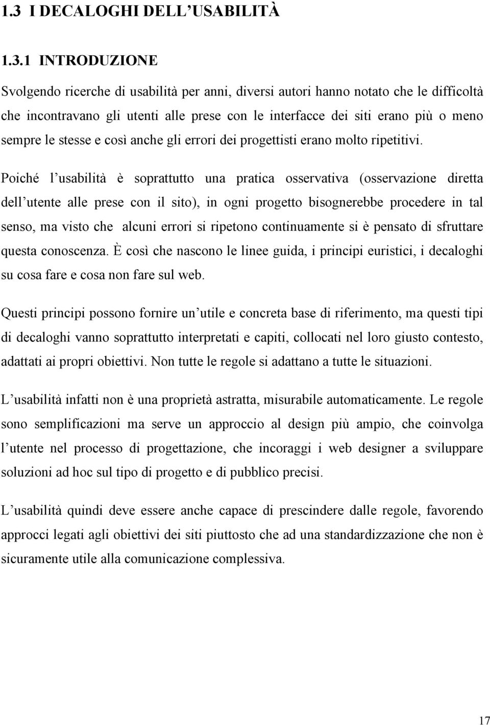 Poiché l usabilità è soprattutto una pratica osservativa (osservazione diretta dell utente alle prese con il sito), in ogni progetto bisognerebbe procedere in tal senso, ma visto che alcuni errori si