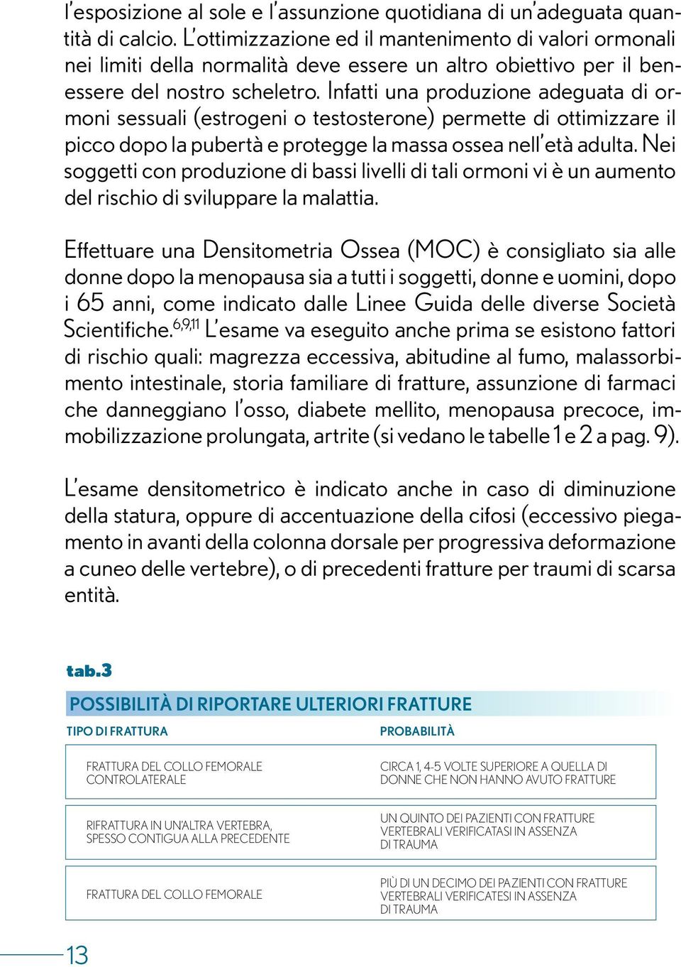 Infatti una produzione adeguata di ormoni sessuali (estrogeni o testosterone) permette di ottimizzare il picco dopo la pubertà e protegge la massa ossea nell età adulta.