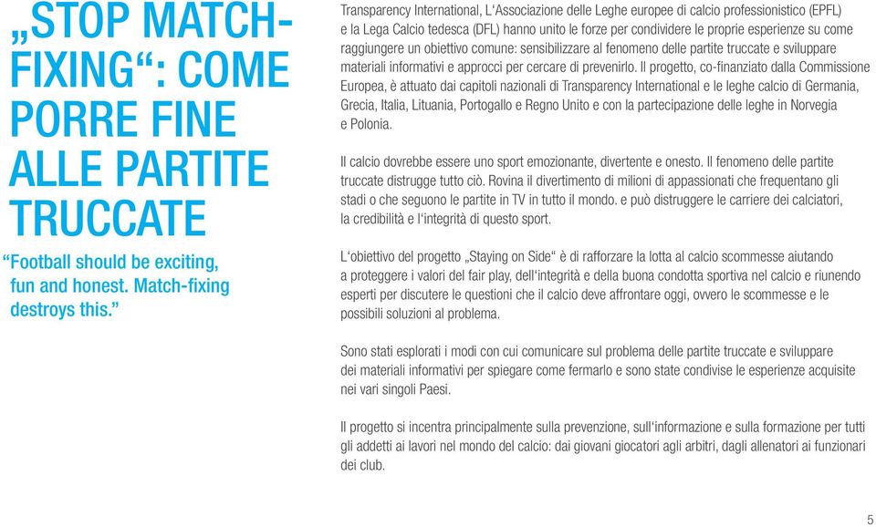 raggiungere un obiettivo comune: sensibilizzare al fenomeno delle partite truccate e sviluppare materiali informativi e approcci per cercare di prevenirlo.