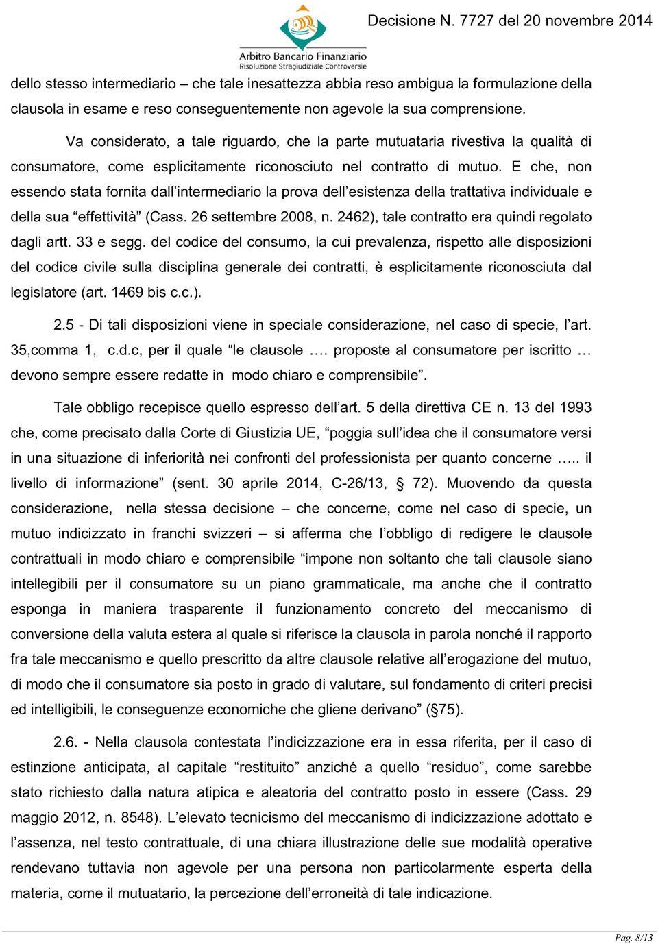 E che, non essendo stata fornita dall intermediario la prova dell esistenza della trattativa individuale e della sua effettività (Cass. 26 settembre 2008, n.