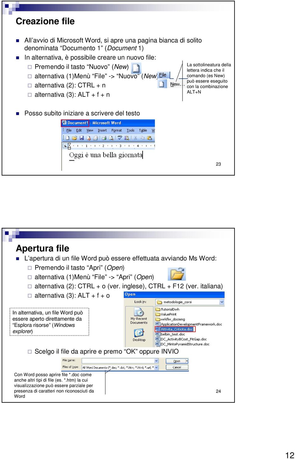 ALT+N Posso subito iniziare a scrivere del testo 23 Apertura file L apertura di un file Word può essere effettuata avviando Ms Word: Premendo il tasto Apri (Open) alternativa (1)Menù File -> Apri