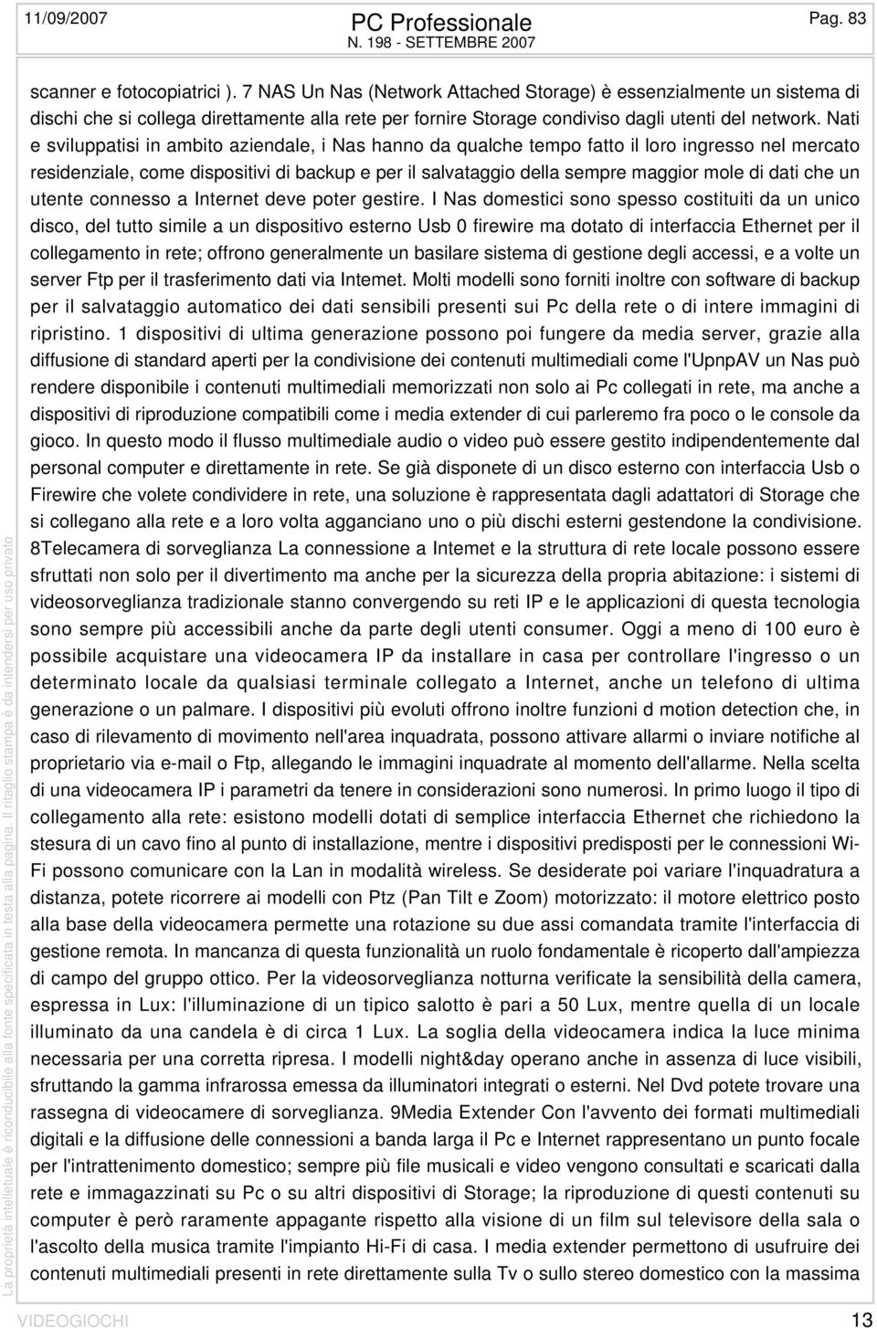 Nati e sviluppatisi in ambito aziendale, i Nas hanno da qualche tempo fatto il loro ingresso nel mercato residenziale, come dispositivi di backup e per il salvataggio della sempre maggior mole di