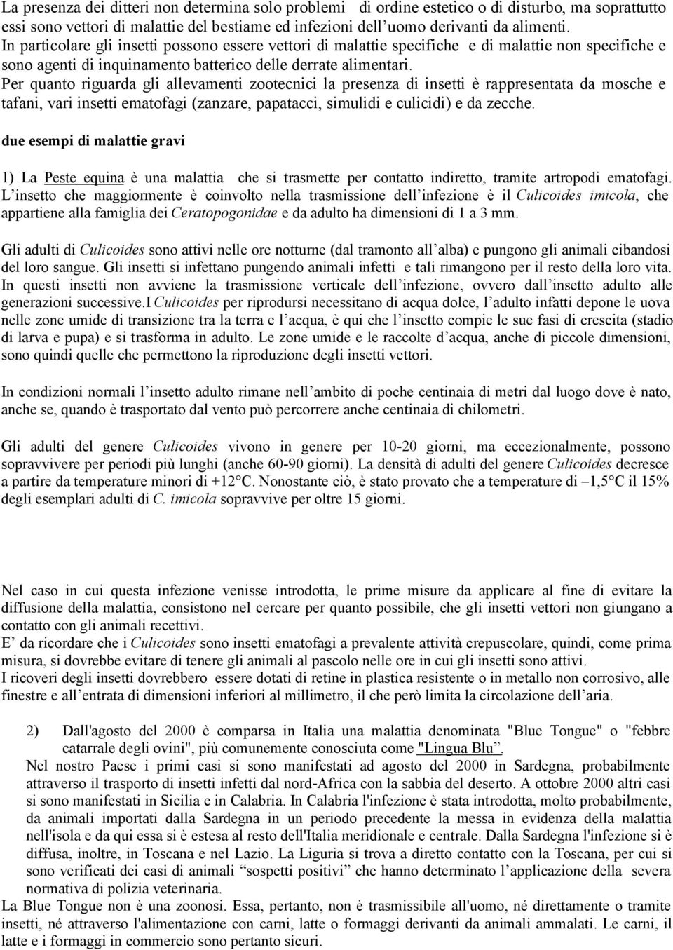 Per quanto riguarda gli allevamenti zootecnici la presenza di insetti è rappresentata da mosche e tafani, vari insetti ematofagi (zanzare, papatacci, simulidi e culicidi) e da zecche.