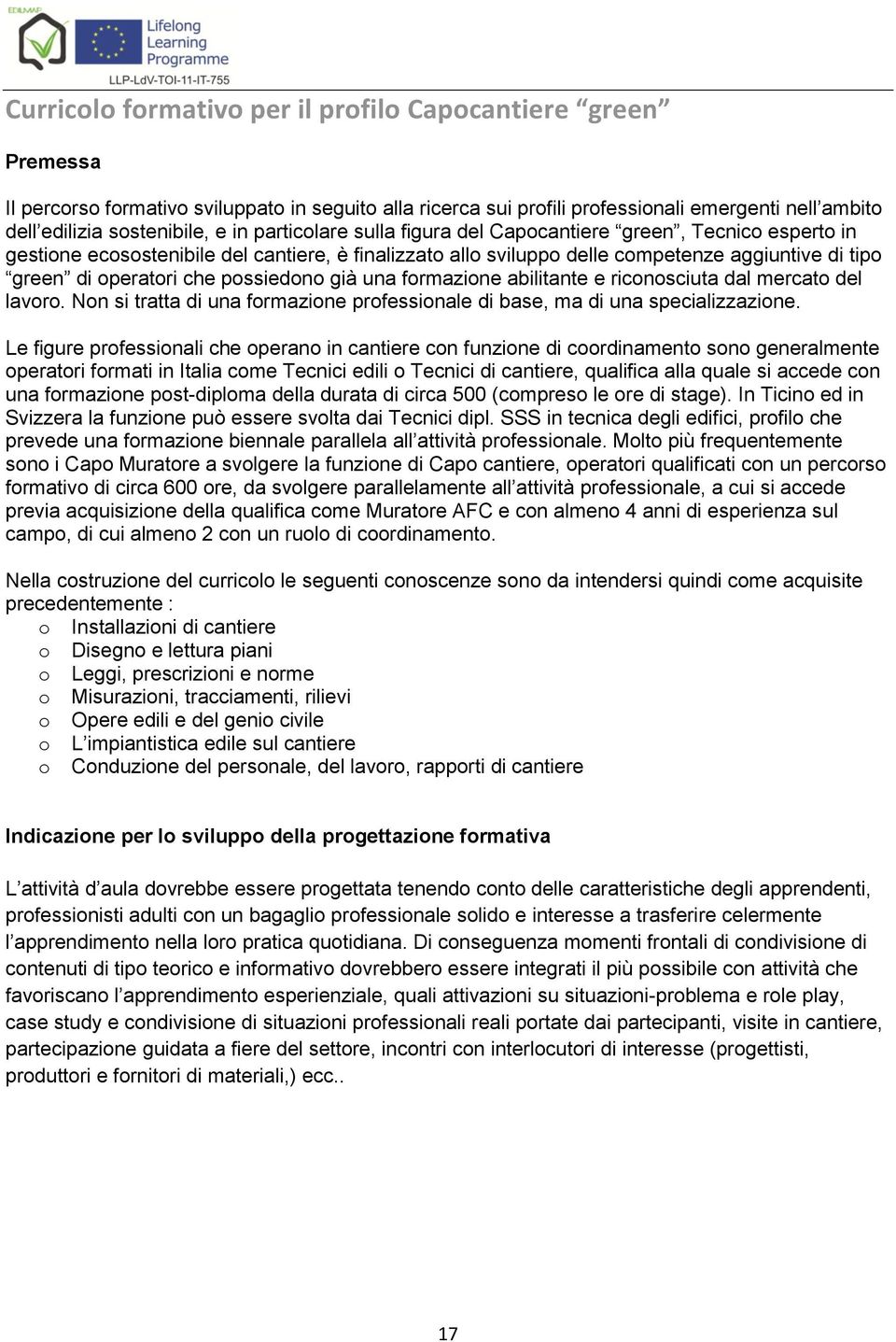 possiedono già una formazione abilitante e riconosciuta dal mercato del lavoro. Non si tratta di una formazione professionale di base, ma di una specializzazione.