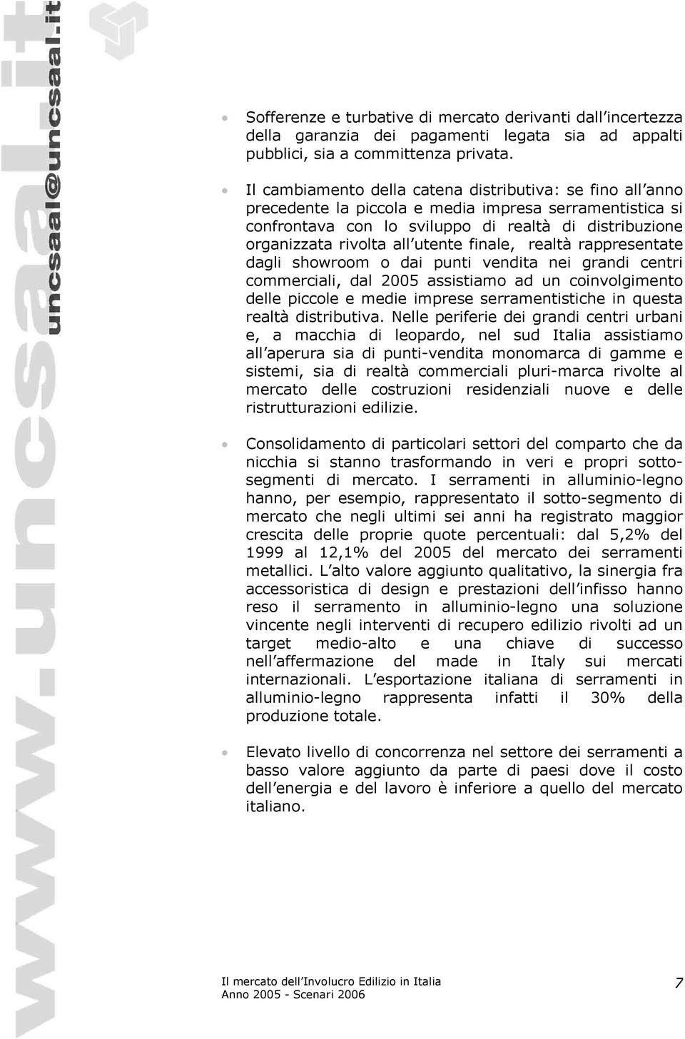 utente finale, realtà rappresentate dagli showroom o dai punti vendita nei grandi centri commerciali, dal 2005 assistiamo ad un coinvolgimento delle piccole e medie imprese serramentistiche in questa