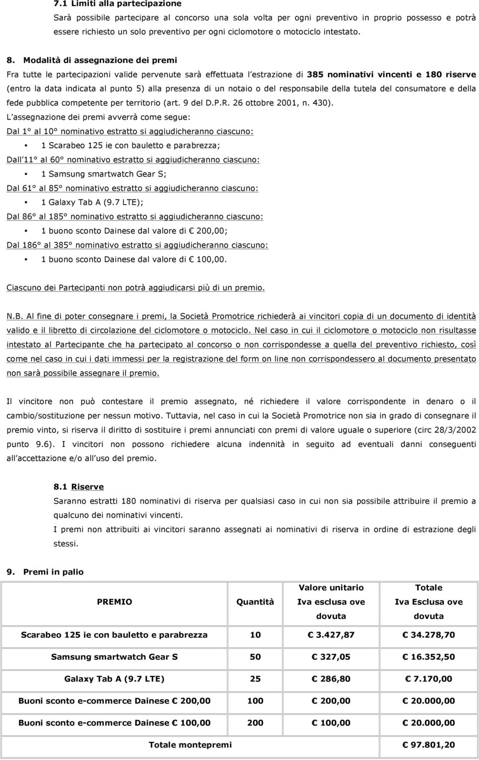 Modalità di assegnazione dei premi Fra tutte le partecipazioni valide pervenute sarà effettuata l estrazione di 385 nominativi vincenti e 180 riserve (entro la data indicata al punto 5) alla presenza