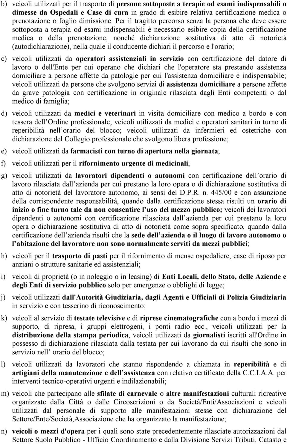 Per il tragitto percorso senza la persona che deve essere sottoposta a terapia od esami indispensabili è necessario esibire copia della certificazione medica o della prenotazione, nonché