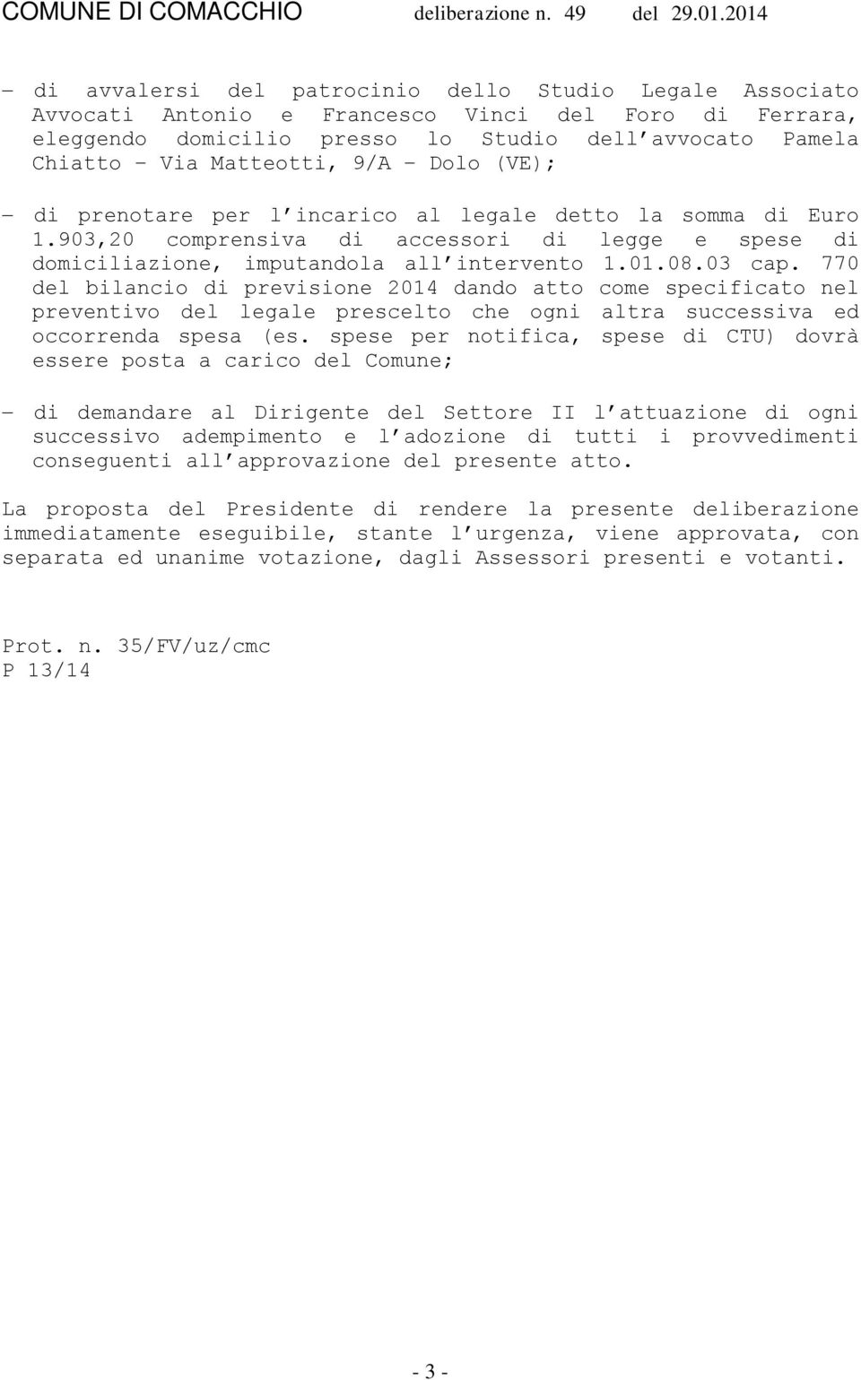 9/A Dolo (VE); di prenotare per l incarico al legale detto la somma di Euro 1.903,20 comprensiva di accessori di legge e spese di domiciliazione, imputandola all intervento 1.01.08.03 cap.