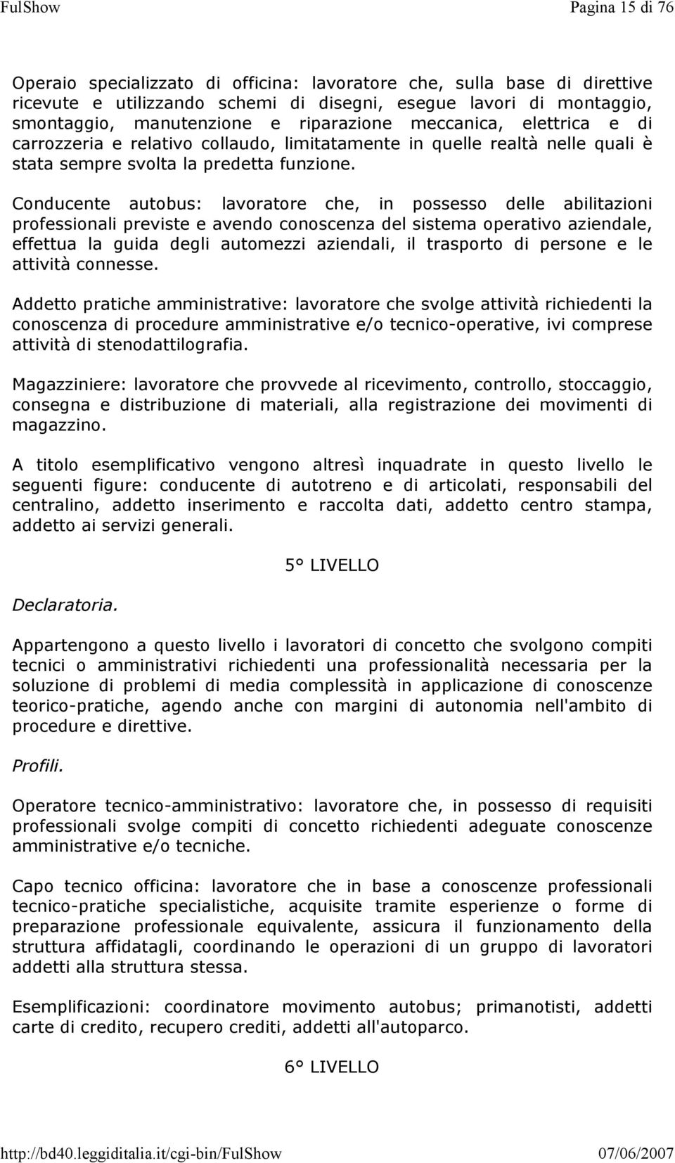 Conducente autobus: lavoratore che, in possesso delle abilitazioni professionali previste e avendo conoscenza del sistema operativo aziendale, effettua la guida degli automezzi aziendali, il