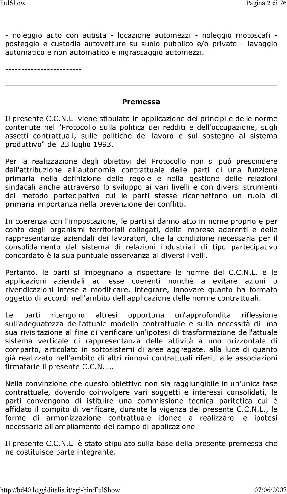 viene stipulato in applicazione dei principi e delle norme contenute nel "Protocollo sulla politica dei redditi e dell'occupazione, sugli assetti contrattuali, sulle politiche del lavoro e sul