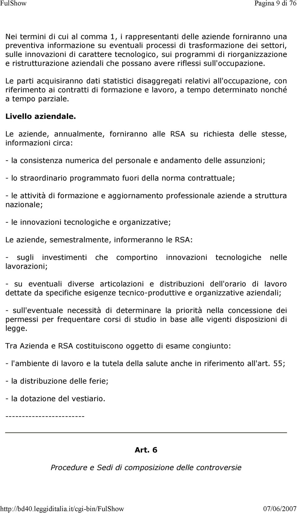 Le parti acquisiranno dati statistici disaggregati relativi all'occupazione, con riferimento ai contratti di formazione e lavoro, a tempo determinato nonché a tempo parziale. Livello aziendale.