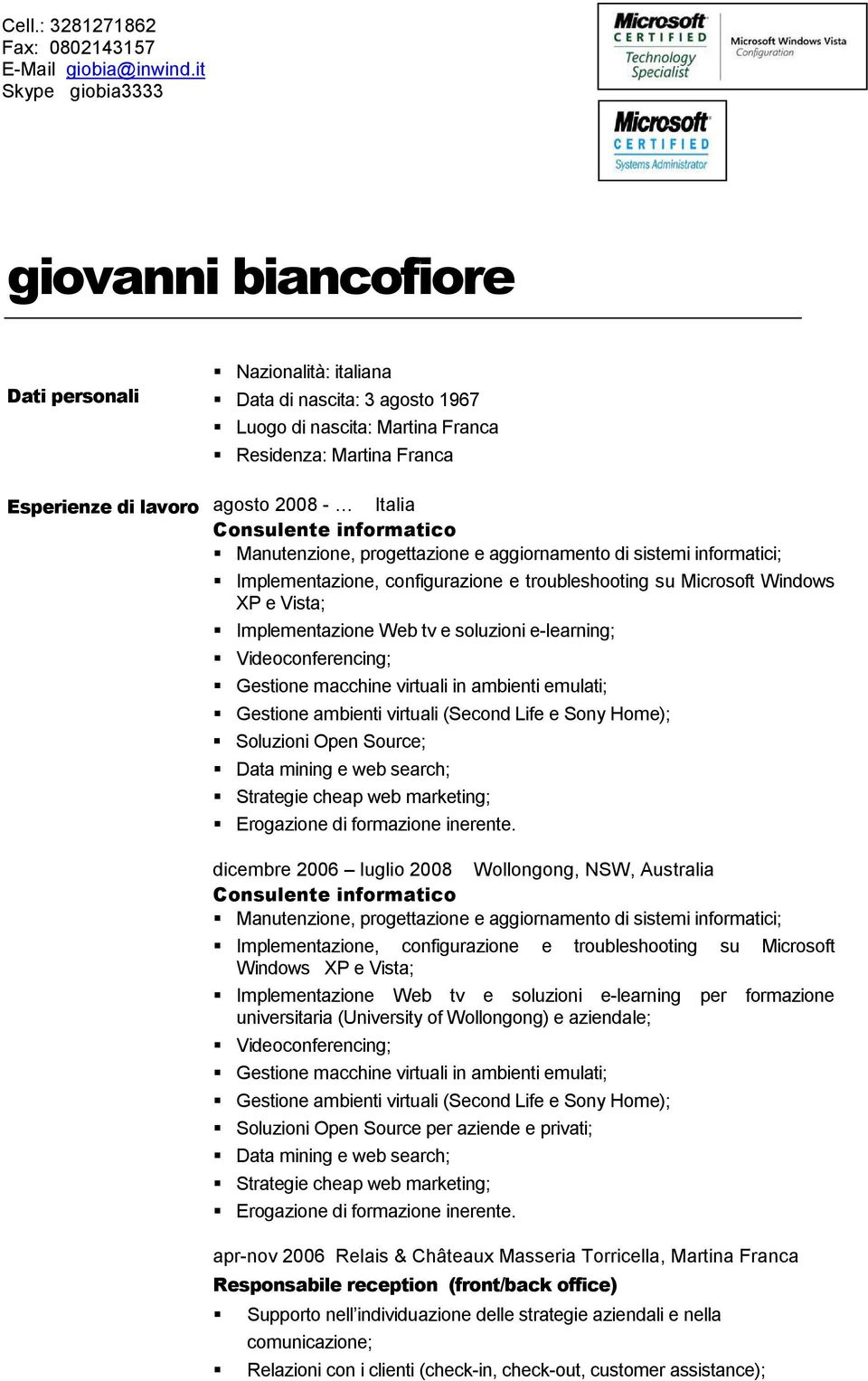 2008 - Italia Consulente informatico Manutenzione, progettazione e aggiornamento di sistemi informatici; Implementazione, configurazione e troubleshooting su Microsoft Windows XP e Vista;