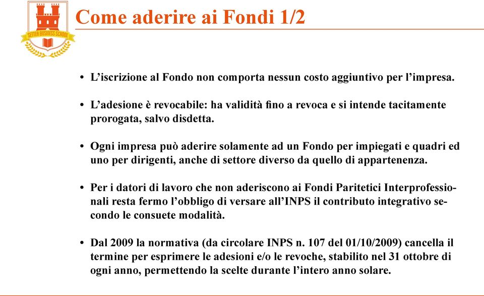 Ogni impresa può aderire solamente ad un Fondo per impiegati e quadri ed uno per dirigenti, anche di settore diverso da quello di appartenenza.