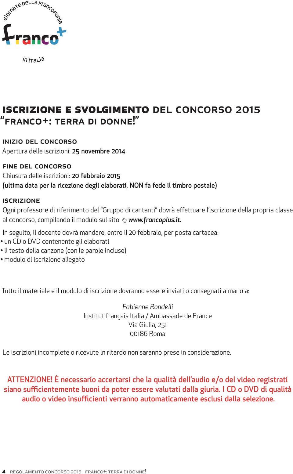 postale) iscrizione Ogni professore di riferimento del Gruppo di cantanti dovrà effettuare l iscrizione della propria classe al concorso, compilando il modulo sul sito