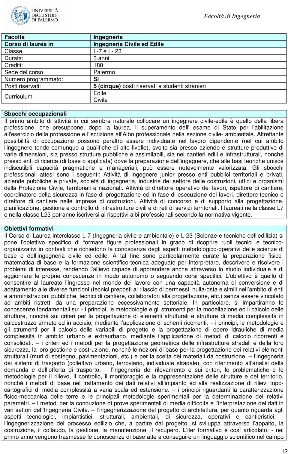 che presuppone, dopo la laurea, il superamento dell' esame di Stato per l'abilitazione all'esercizio della professione e l'iscrizione all'albo professionale nella sezione civile- ambientale.