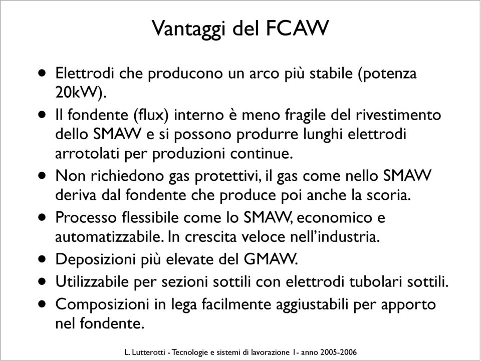 Non richiedono gas protettivi, il gas come nello SMAW deriva dal fondente che produce poi anche la scoria.