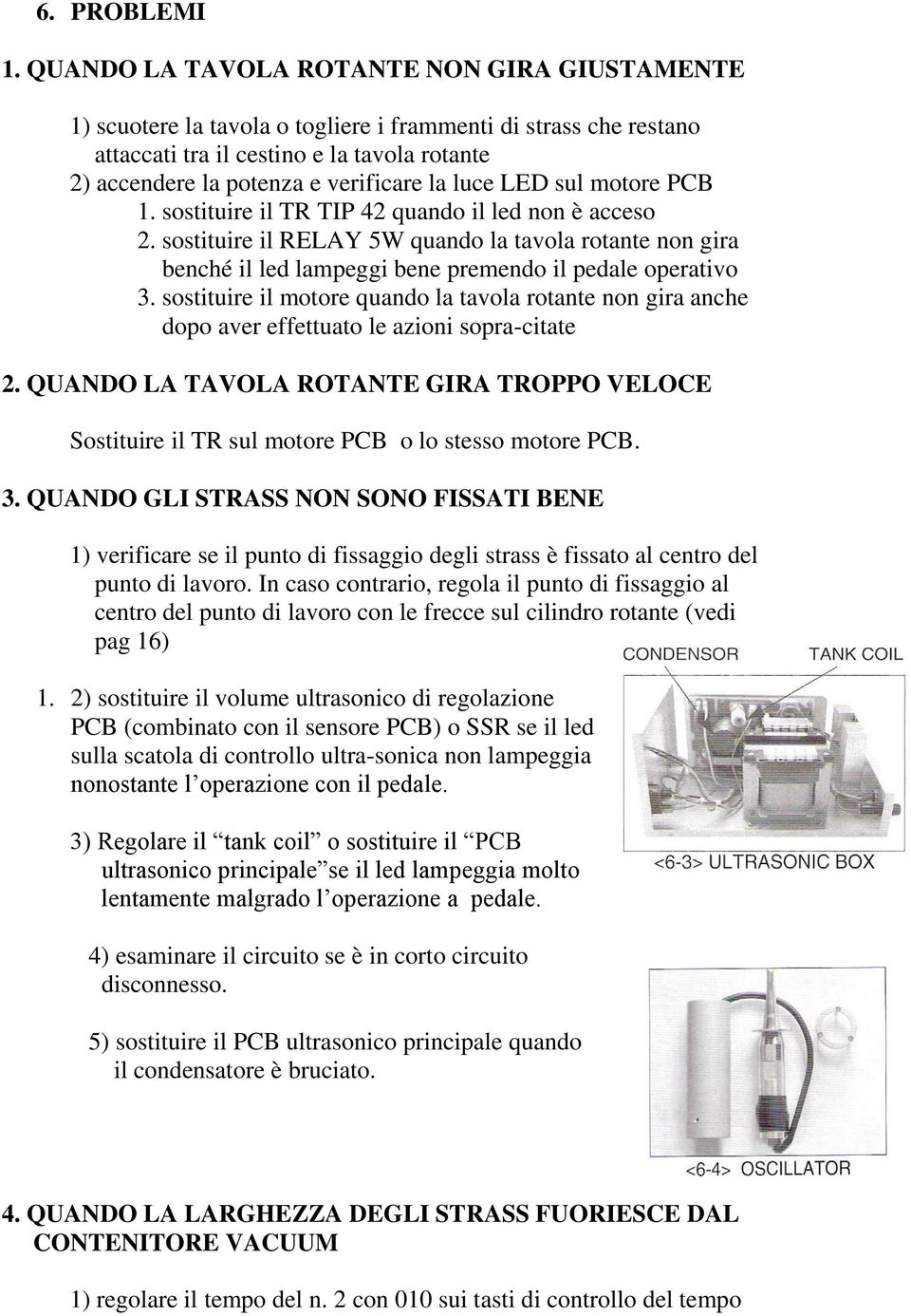 luce LED sul motore PCB 1. sostituire il TR TIP 42 quando il led non è acceso 2. sostituire il RELAY 5W quando la tavola rotante non gira benché il led lampeggi bene premendo il pedale operativo 3.