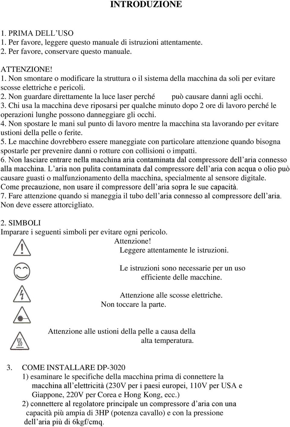 Chi usa la macchina deve riposarsi per qualche minuto dopo 2 ore di lavoro perché le operazioni lunghe possono danneggiare gli occhi. 4.