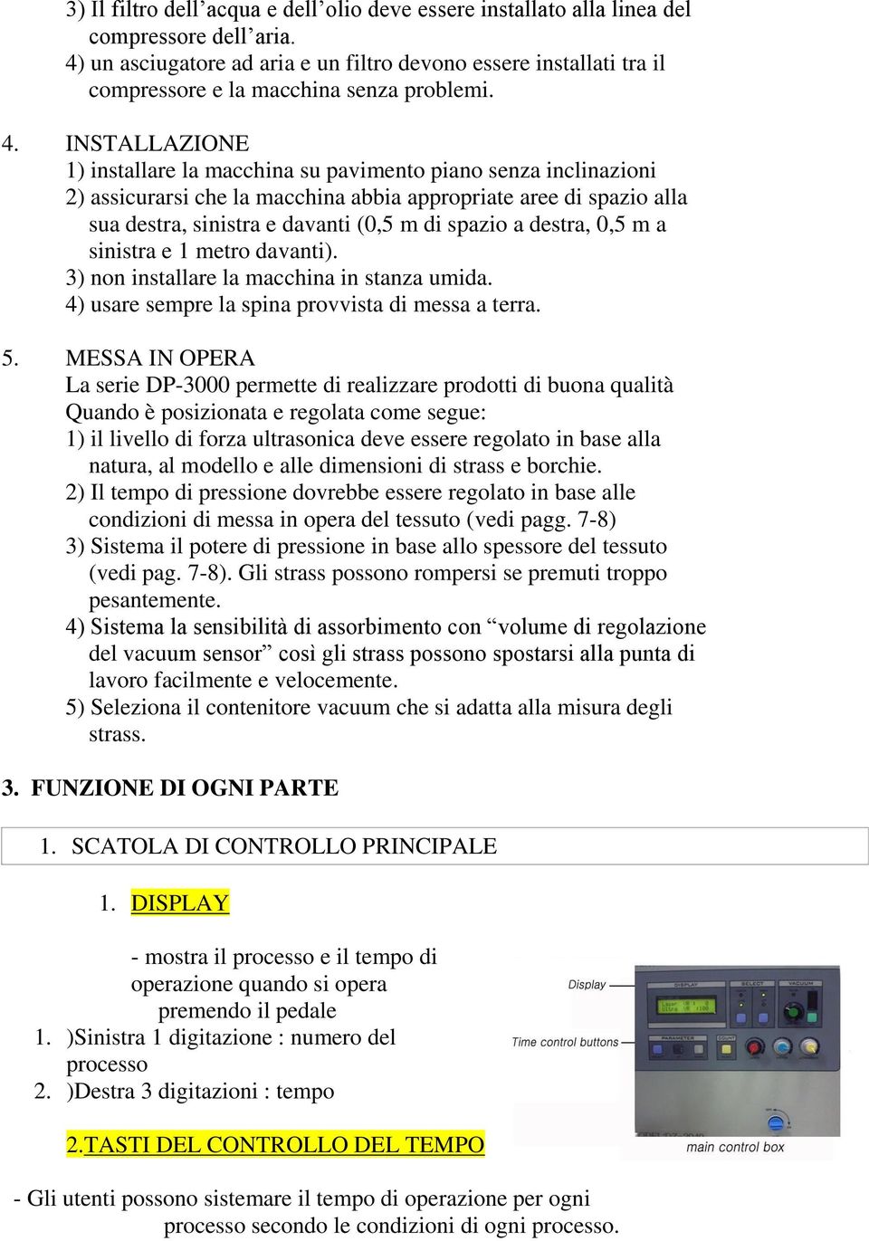 INSTALLAZIONE 1) installare la macchina su pavimento piano senza inclinazioni 2) assicurarsi che la macchina abbia appropriate aree di spazio alla sua destra, sinistra e davanti (0,5 m di spazio a